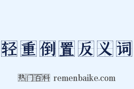 轻重倒置反义词是什么意思的图片